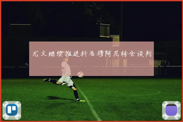 尤文继续推进科洛穆阿尼转会谈判