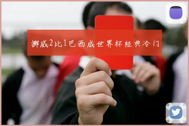 挪威2比1巴西成世界杯经典冷门